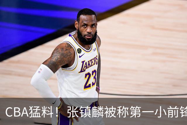 CBA猛料！张镇麟被称第一小前锋，麦基比赛态度变好，拉塞尔伤病出炉